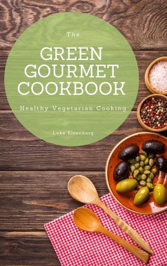 The Green Gourmet Cookbook: 100 Creative And Flavorful Vegetarian Cuisines (Healthy Vegetarian Cooking) (eBook, ePUB) - Eisenberg, Luke
