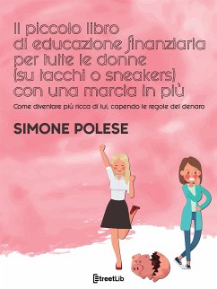 Il piccolo libro di educazione finanziaria per tutte le donne (su tacchi o sneakers) con una marcia in più (eBook, ePUB) - Polese, Simone