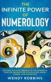 The Infinite Power of Numerology; Discover The Secret Meaning Of The Numbers In Your Life, Resonate With Your Future, Money, Career, Love, And Destiny