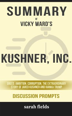 Summary of Vicky Ward's Kushner, Inc.: Greed. Ambition. Corruption. The Extraordinary Story of Jared Kushner and Ivanka Trump: Discussion Prompts (eBook, ePUB) - Fields, Sarah