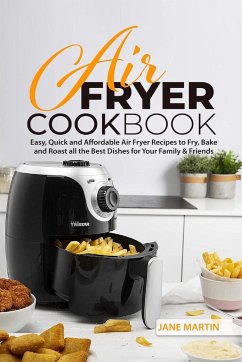Air Fryer Cookbook: Easy, Quick and Affordable Air Fryer Recipes to Fry, Bake and Roast all the Best Dishes for Your Family and Friends - Martin, Jane