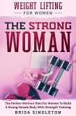 Weight Lifting For Women: The Strong Woman -The Perfect Workout Plan For Women To Build A Strong Female Body With Strength Training (eBook, ePUB)