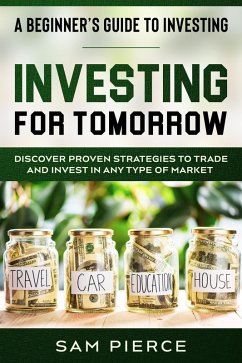 A Beginner's Guide to Investing: Investing For Tomorrow - Discover Proven Strategies To Trade and Invest In Any Type of Market (eBook, ePUB) - Pierce, Sam