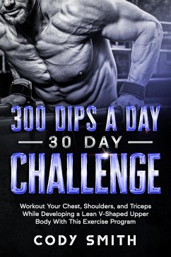 300 Dips a Day 30 Day Challenge: Workout Your Chest, Shoulders, and Triceps While Developing a Lean V-Shaped Upper Body With This Exercise Program (eBook, ePUB) - Smith, Cody