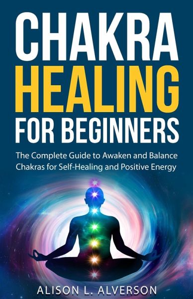 Chakra Healing For Beginners: The Complete Guide to Awaken and Balance Chakras for Self-Healing and Positive Energy (Chakra Series Book 1) (eBook, ePUB) Chakra Healing For Beginners: The Complete Guide to Awaken and Balance Chakras for Self-Healing and Positive Energy (Chakra Series Book 1) (eBook, ePUB)