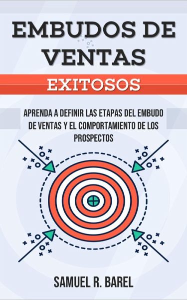 Embudos De Ventas Exitosos, Aprenda A Definir Las Etapas Del Embudo De Ventas Y El Comportamiento De Los Prospectos (eBook, ePUB)