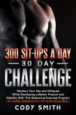 300 Sit-ups a Day 30 Day Challenge: Workout Your Abs and Obliques While Developing a Better Posture and Stability With This Abdominal Exercise Program   at Home Workouts   No Gym Required   (eBook, ePUB)