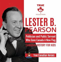 Lester B. Pearson - Politician and Public Servant Who Gave Canada A New Flag   Canadian History for Kids   True Canadian Heroes (eBook, ePUB) - Beaver