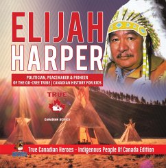 Elijah Harper - Politician, Peacemaker & Pioneer of the Oji-Cree Tribe   Canadian History for Kids   True Canadian Heroes - Indigenous People Of Canada Edition (eBook, ePUB) - Beaver
