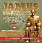 James Naismith - The Canadian who Invented Basketball   Canadian History for Kids   True Canadian Heroes - True Canadian Heroes Edition (eBook, ePUB)