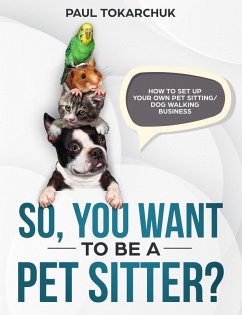 So, you want to be a pet sitter? How to set up your own pet sitting/dog walking business. (eBook, ePUB) - Tokarchuk, Paul