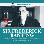 Sir Frederick Banting - Medical Scientist and Doctor Who Co-Discovered Insulin   Canadian History for Kids   True Canadian Heroes (eBook, ePUB)