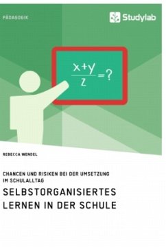 Selbstorganisiertes Lernen in der Schule. Chancen und Risiken bei der Umsetzung im Schulalltag - Wendel, Rebecca