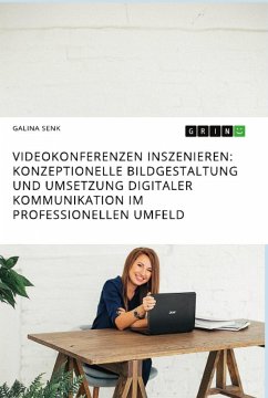 Videokonferenzen inszenieren. Konzeptionelle Bildgestaltung und Umsetzung digitaler Kommunikation im professionellen Umfeld - Senk, Galina