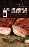 Electric Smoker Cookbook 2021: Amazing Smoker Recipes To Prepare Irresistible Meals For Your Friends And Your Family
