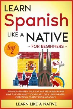 Learn Spanish Like a Native for Beginners - Level 2: Learning Spanish in Your Car Has Never Been Easier! Have Fun with Crazy Vocabulary, Daily Used Phrases, Exercises & Correct Pronunciations (Spanish Language Lessons, #2) (eBook, ePUB) - Native, Learn Like a