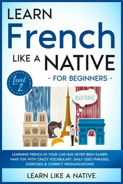 Learn French Like a Native for Beginners - Level 2: Learning French in Your Car Has Never Been Easier! Have Fun with Crazy Vocabulary, Daily Used Phrases, Exercises & Correct Pronunciations (French Language Lessons, #2) (eBook, ePUB) - Native, Learn Like a