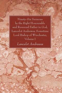 Ninety-Six Sermons by the Right Honourable and Reverend Father in God, Lancelot Andrewes, Sometime Lord Bishop of Winchester, Vol. I (eBook, PDF)