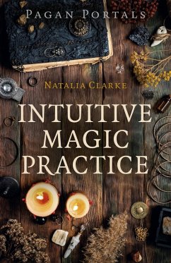 Pagan Portals - Intuitive Magic Practice (eBook, ePUB) - Clarke, Natalia Pagan Portals - Intuitive Magic Practice (eBook, ePUB) - Clarke, Natalia