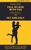 Make Him Fall in Love With You Even If You Are Fat and Ugly (eBook, ePUB)