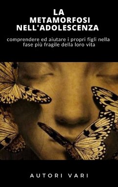 La Metamorfosi nell'adolescenza - COMPRENDERE ED AIUTARE I PROPRI FIGLI NELLA FASE PIÙ DELICATA DELLA VITA (eBook, ePUB) - AA.VV., AA.VV.