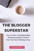 The Blogger Superstar: How to Start a Profitable Blog Writing Irresistible Content Even You Have Nothing to Say (eBook, ePUB)