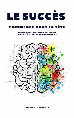 Le Succès Commence Dans La Tête: Pourquoi Vous Avez Besoin De La Bonne Mentalité ... Avant Même De Commencer ! (eBook, ePUB) - Davisson, Logan J.