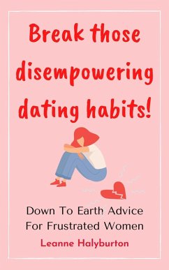 Break Those Disempowering Dating Habits! Down to Earth Advice for Frustrated Women (eBook, ePUB) - Halyburton, Leanne