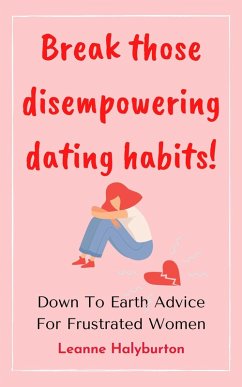Cover Break Those Disempowering Dating Habits! Down to Earth Advice for Frustrated Women (eBook, ePUB)
