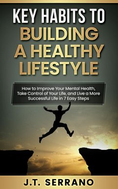 Key Habits to Building A Healthy Lifestyle How to Improve your Mental Health, Take Control of Your Life, and Live a More Successful Life in 7 Easy Steps (eBook, ePUB) - Serrano, J. T.