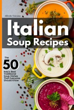 Italian Soup Recipes: The 50 Italy's Best Traditional Soup Dishes That Everyone Should Know (eBook, ePUB) - Toscana, Alfredo