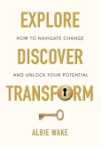 Explore, Discover, Transform: How to navigate change and unlock your potential (eBook, ePUB)