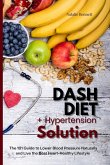 Dash Diet + Hypertension Solution: The 101 Guide to Lower Blood Pressure Naturally and Live the Best Heart-Healthy Lifestyle (eBook, ePUB)