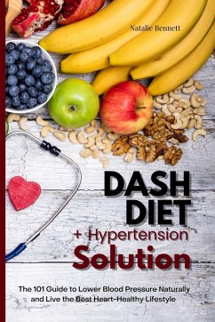 Dash Diet + Hypertension Solution: The 101 Guide to Lower Blood Pressure Naturally and Live the Best Heart-Healthy Lifestyle (eBook, ePUB) - Bennett, Natalie