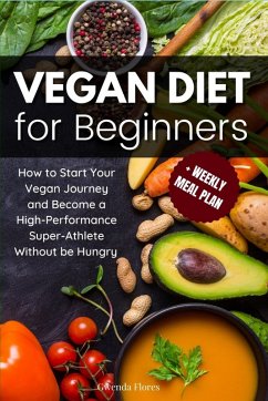 Vegan Diet for Beginners: How to Start Your Vegan Journey and Become a High Performance Super-Athlete Without be Hungry (eBook, ePUB) - Flores, Gwenda