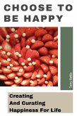Choose To Be Happy: Creating And Curating Happiness For Life (eBook, ePUB)