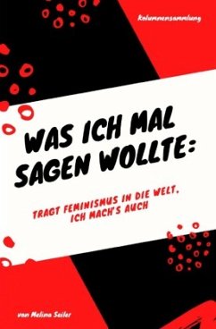 Was ich mal sagen wollte: Tragt Feminismus in die Welt, ich mach's auch - Seiler, Melina