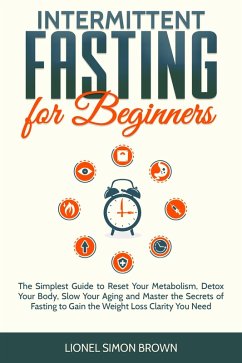 Intermittent Fasting for Beginners : The Simplest Guide to Reset Your Metabolism, Detox Your Body, Slow Your Aging and Master the Secrets of Fasting to Gain the Weight Loss Clarity You Need (eBook, ePUB) - Brown, Lionel Simon