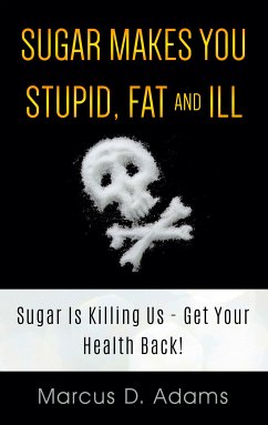 Sugar Makes You Stupid, Fat And Ill (eBook, ePUB) - Adams, Marcus D.