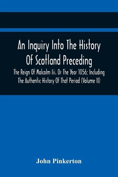 An Inquiry Into The History Of Scotland Preceding The Reign Of Malcolm Iii. Or The Year 1056; Including The Authentic History Of That Period (Volume Ii) - Pinkerton, John