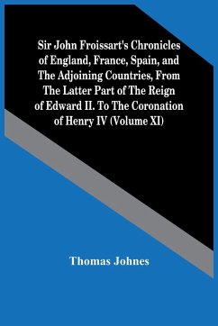 Sir John Froissart'S Chronicles Of England, France, Spain, And The Adjoining Countries, From The Latter Part Of The Reign Of Edward Ii. To The Coronation Of Henry Iv (Volume Xi) - Johnes, Thomas