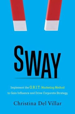 Sway: Implement the G.R.I.T. Marketing Method to Gain Influence and Drive Corporate Strategy - del Villar, Christina
