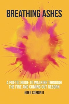 Breathing Ashes: A Poetic Guide To Walking Through The Fire And Coming Out Reborn - Corbin, Gregory