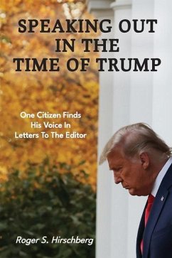 Speaking Out In The Time Of Trump: One Citizen Finds His Voice In Letters To The Editor - Hirschberg, Roger S.