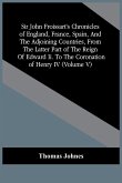Sir John Froissart'S Chronicles Of England, France, Spain, And The Adjoining Countries, From The Latter Part Of The Reign Of Edward Ii. To The Coronation Of Henry Iv (Volume V)
