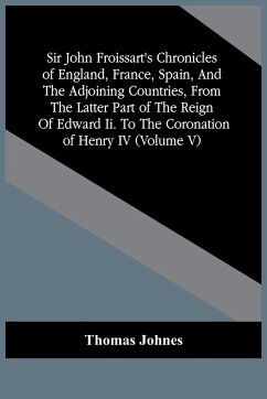 Sir John Froissart'S Chronicles Of England, France, Spain, And The Adjoining Countries, From The Latter Part Of The Reign Of Edward Ii. To The Coronation Of Henry Iv (Volume V) - Johnes, Thomas