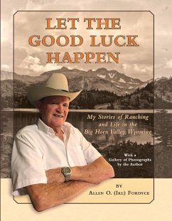 Let the Good Luck Happen: My Stories of Ranching and Life in the Big Horn Valley, Wyoming - Fordyce, Allen