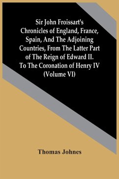 Sir John Froissart'S Chronicles Of England, France, Spain, And The Adjoining Countries, From The Latter Part Of The Reign Of Edward Ii. To The Coronation Of Henry Iv (Volume Vi) - Johnes, Thomas