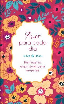 Amor Para Cada Día: Refrigerio Espiritual Para Mujeres Amor Para Cada Día: Refrigerio Espiritual Para Mujeres