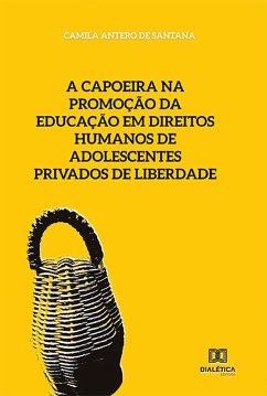 A capoeira na promoção da educação em direitos humanos de adolescentes privados de liberdade (eBook, ePUB) - Santana, Camila Antero de